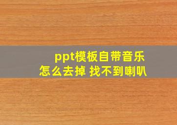 ppt模板自带音乐怎么去掉 找不到喇叭